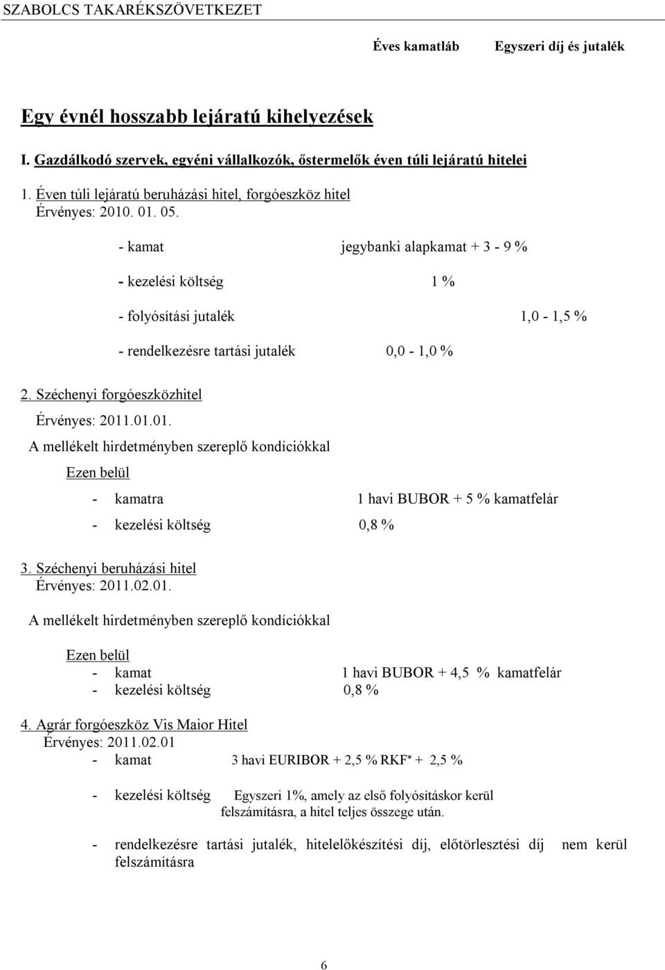 Széchenyi forgóeszközhitel Érvényes: 2011.01.01. A mellékelt hirdetményben szereplő kondíciókkal Ezen belül - kamatra 1 havi BUBOR + 5 % kamatfelár - kezelési költség 0,8 % 3.