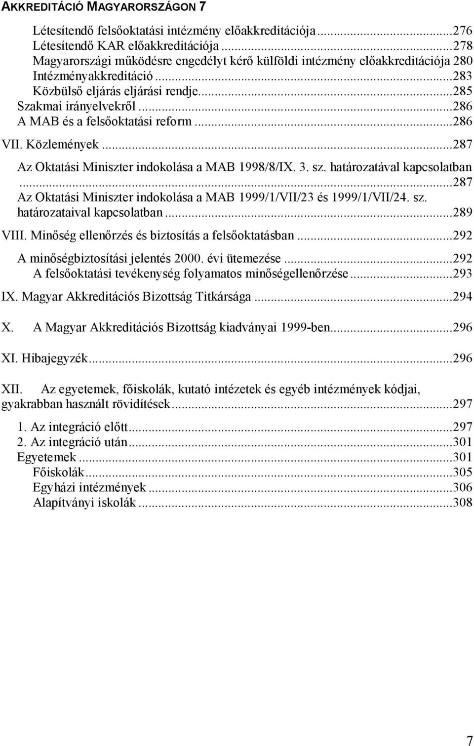 határozatával kapcsolatban...287 Az Oktatási Miniszter indokolása a MAB 1999/1/VII/23 és 1999/1/VII/24. sz. határozataival kapcsolatban...289 VIII. Minıség ellenırzés és biztosítás a felsıoktatásban.