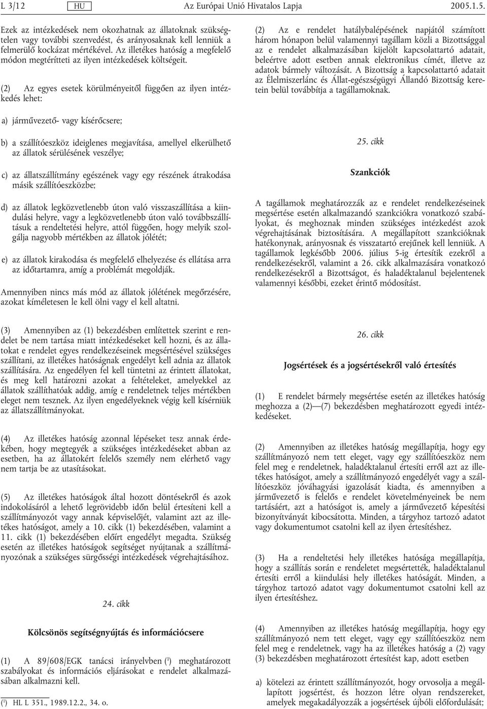 (2) Az egyes esetek körülményeitől függően az ilyen intézkedés lehet: (2) Az e rendelet hatálybalépésének napjától számított három hónapon belül valamennyi tagállam közli a Bizottsággal az e rendelet