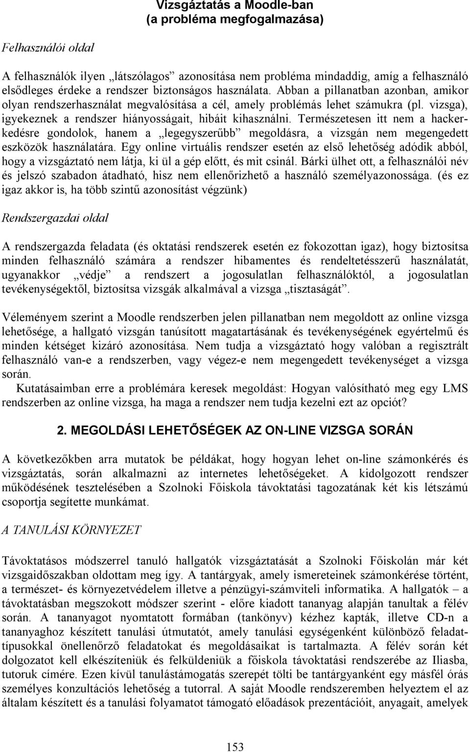 vizsga), igyekeznek a rendszer hiányosságait, hibáit kihasználni. Természetesen itt nem a hackerkedésre gondolok, hanem a legegyszerűbb megoldásra, a vizsgán nem megengedett eszközök használatára.