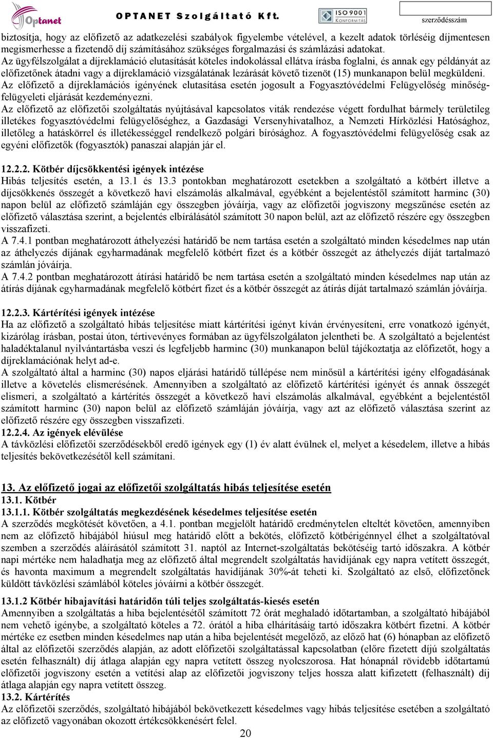 Az ügyfélszolgálat a díjreklamáció elutasítását köteles indokolással ellátva írásba foglalni, és annak egy példányát az előfizetőnek átadni vagy a díjreklamáció vizsgálatának lezárását követő tizenöt