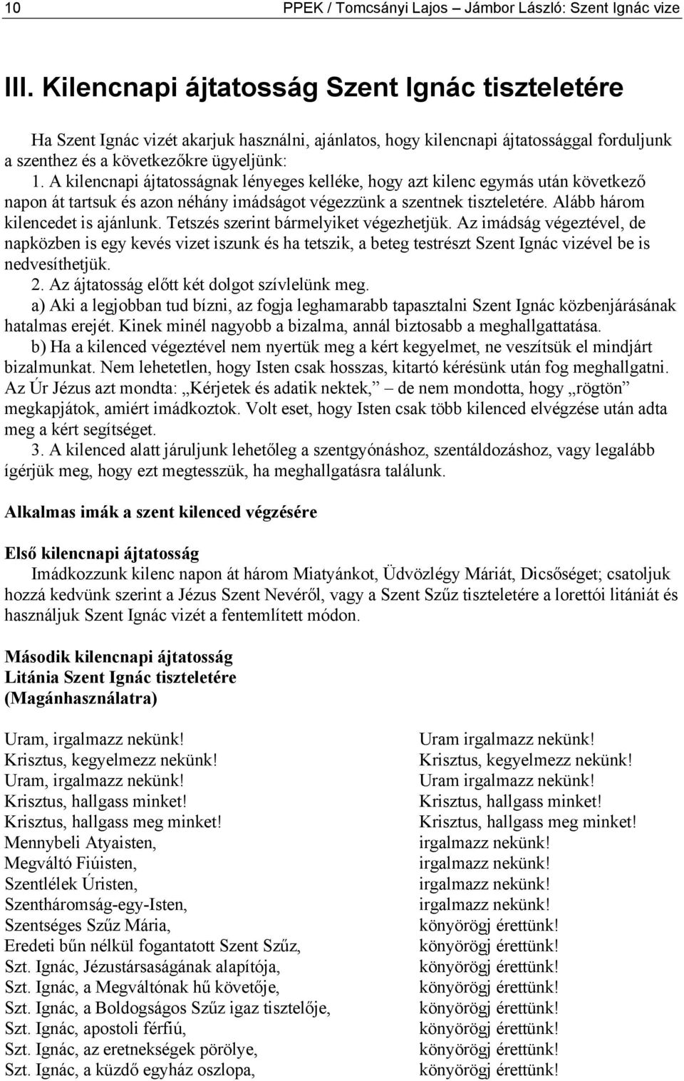 A kilencnapi ájtatosságnak lényeges kelléke, hogy azt kilenc egymás után következő napon át tartsuk és azon néhány imádságot végezzünk a szentnek tiszteletére. Alább három kilencedet is ajánlunk.