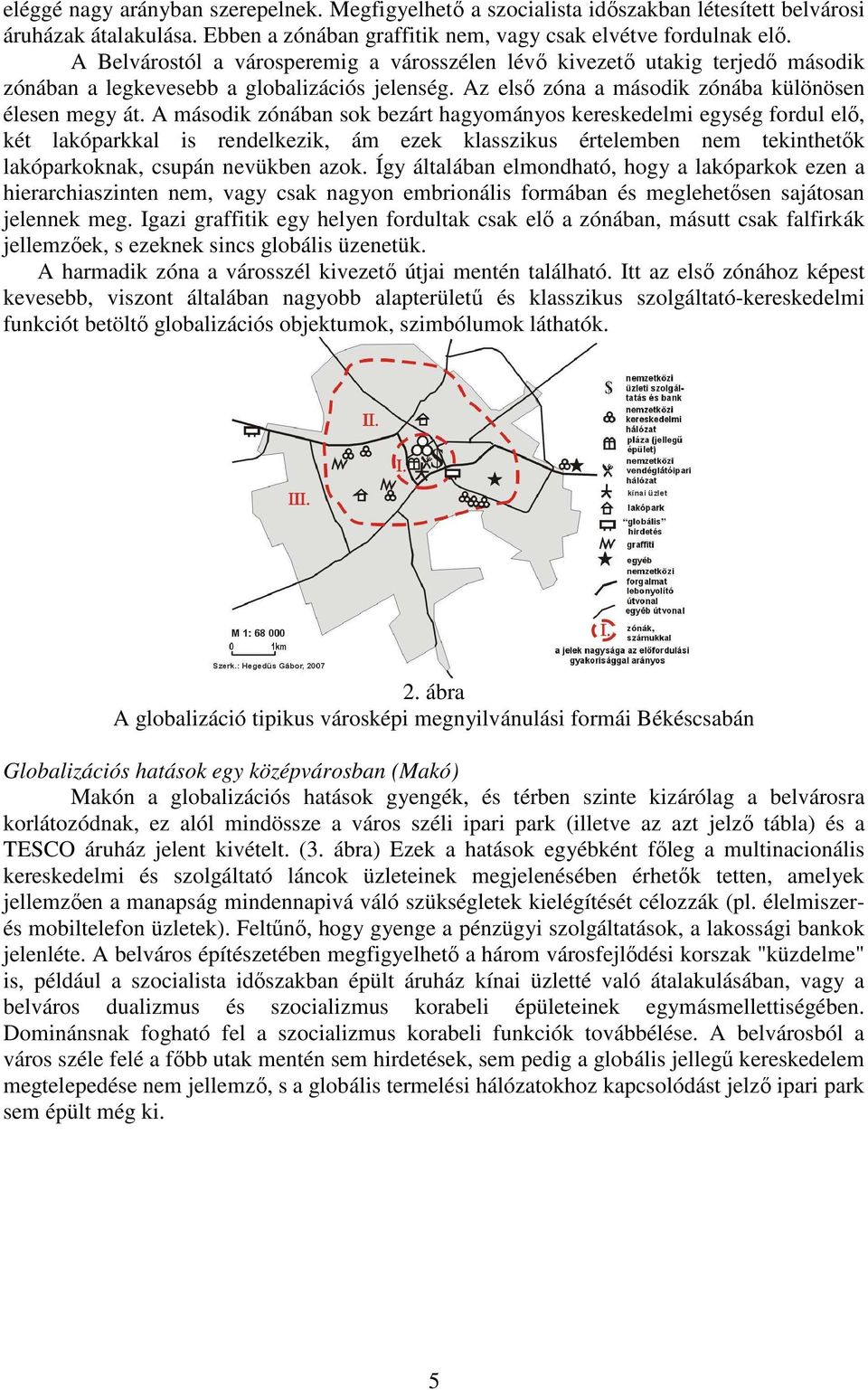 A második zónában sok bezárt hagyományos kereskedelmi egység fordul elı, két lakóparkkal is rendelkezik, ám ezek klasszikus értelemben nem tekinthetık lakóparkoknak, csupán nevükben azok.