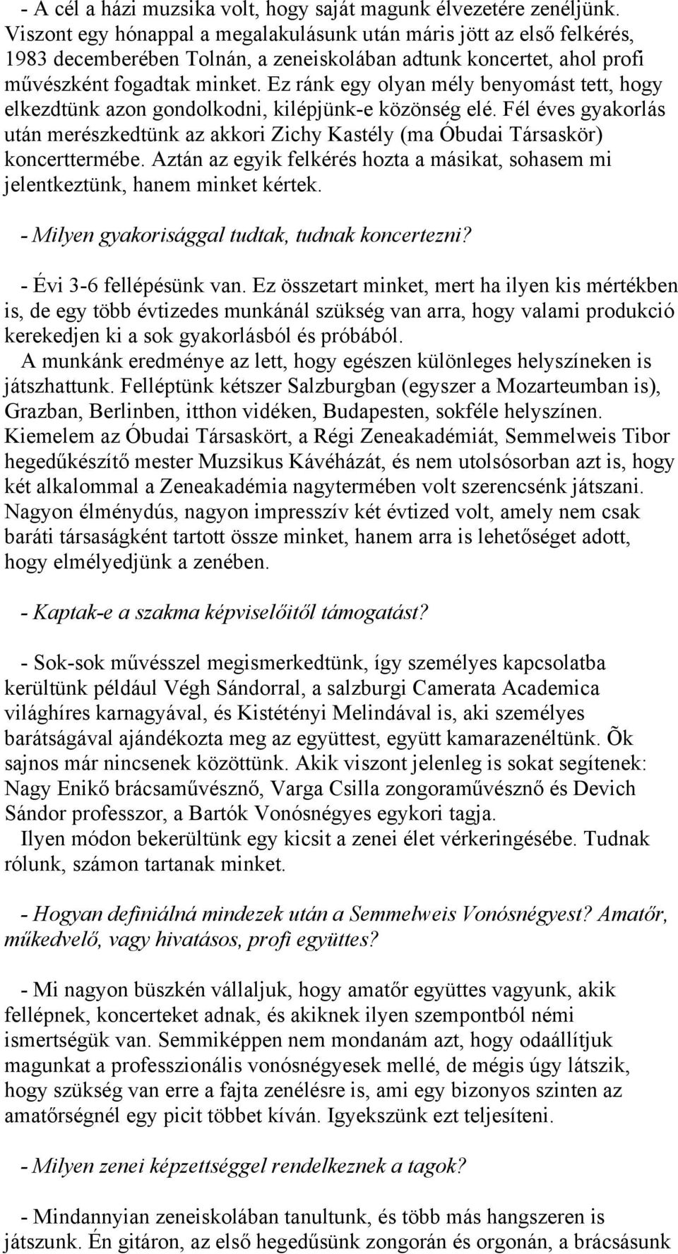 Ez ránk egy olyan mély benyomást tett, hogy elkezdtünk azon gondolkodni, kilépjünk-e közönség elé. Fél éves gyakorlás után merészkedtünk az akkori Zichy Kastély (ma Óbudai Társaskör) koncerttermébe.