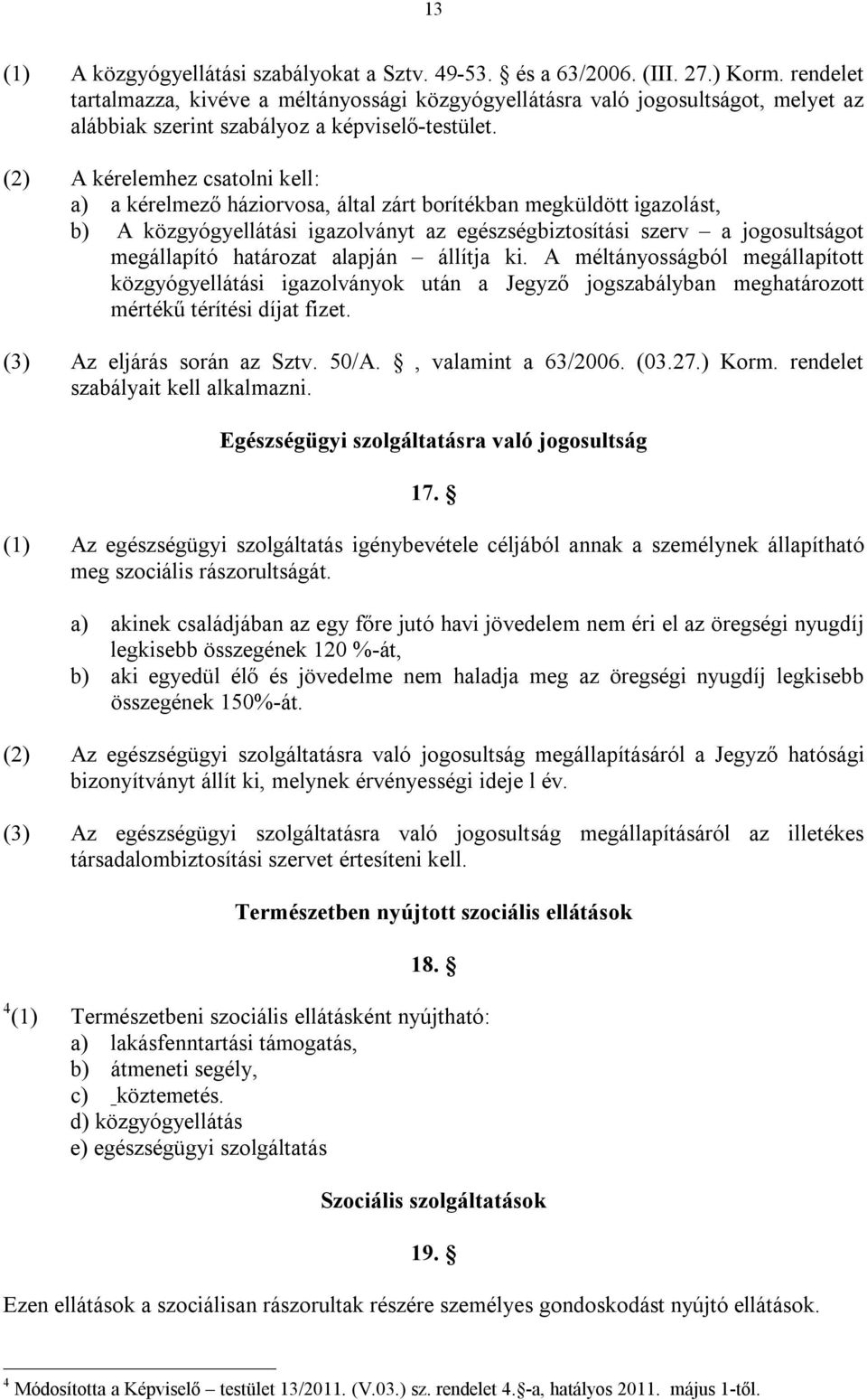 (2) A kérelemhez csatolni kell: a) a kérelmező háziorvosa, által zárt borítékban megküldött igazolást, b) A közgyógyellátási igazolványt az egészségbiztosítási szerv a jogosultságot megállapító