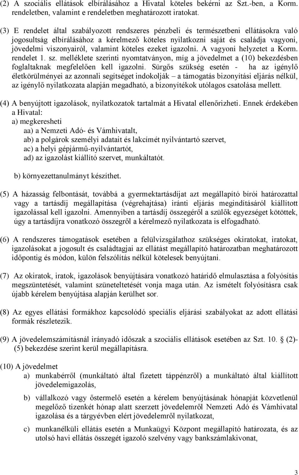 valamint köteles ezeket igazolni. A vagyoni helyzetet a Korm. rendelet 1. sz. melléklete szerinti nyomtatványon, míg a jövedelmet a (10) bekezdésben foglaltaknak megfelelően kell igazolni.