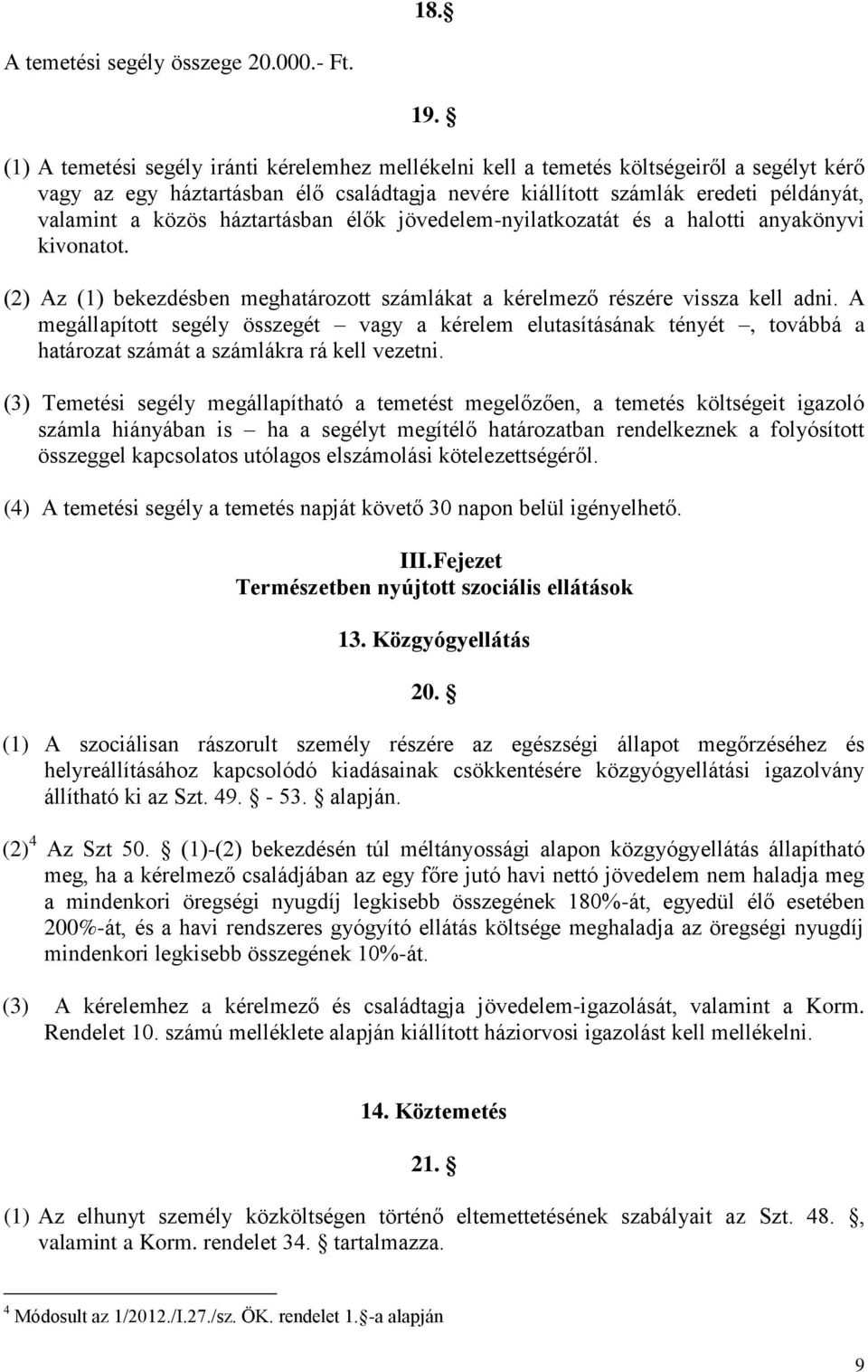 háztartásban élők jövedelem-nyilatkozatát és a halotti anyakönyvi kivonatot. (2) Az (1) bekezdésben meghatározott számlákat a kérelmező részére vissza kell adni.