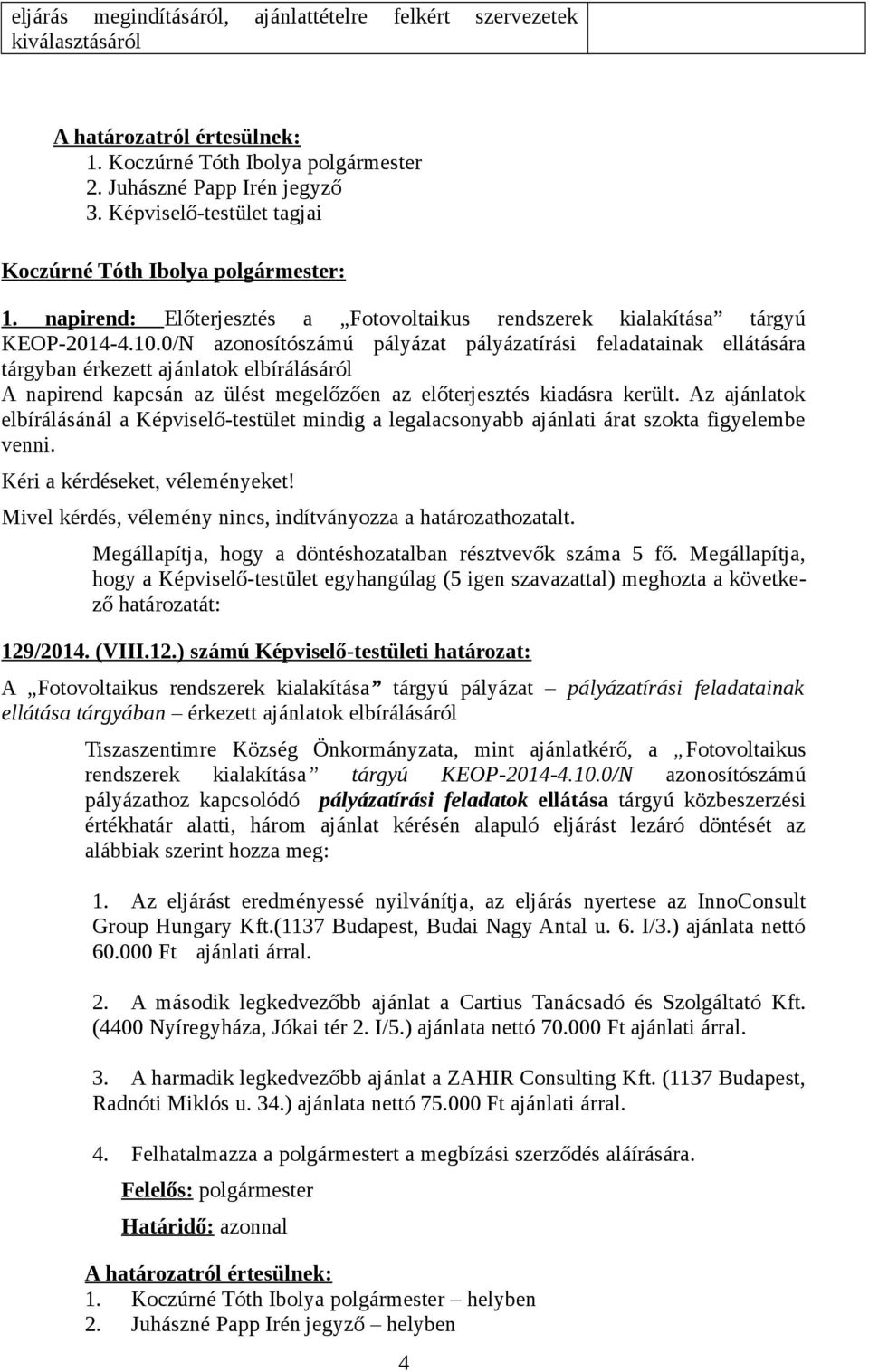 0/N azonosítószámú pályázat pályázatírási feladatainak ellátására tárgyban érkezett ajánlatok elbírálásáról A napirend kapcsán az ülést megelőzően az előterjesztés kiadásra került.