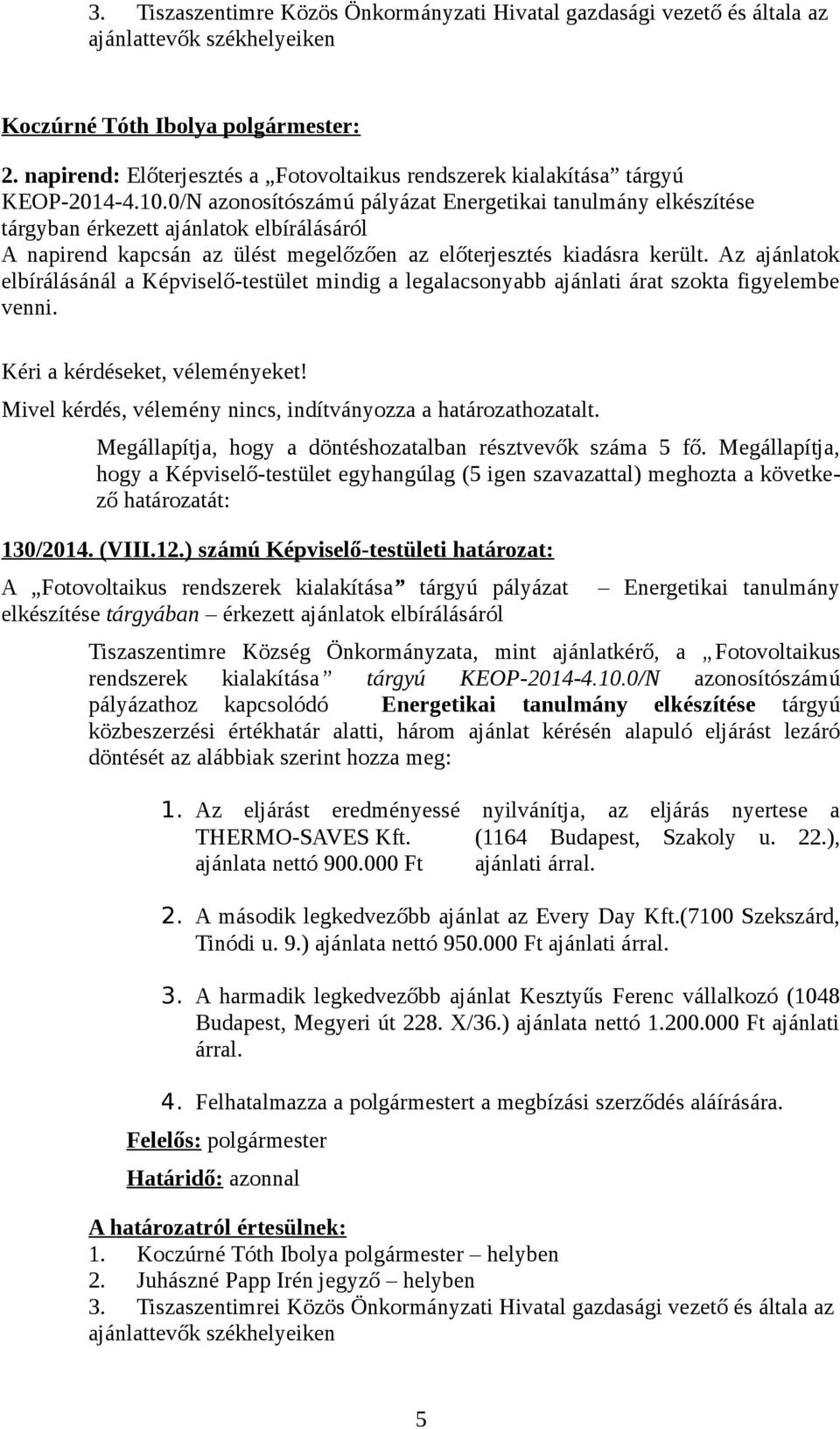 0/N azonosítószámú pályázat Energetikai tanulmány elkészítése tárgyban érkezett ajánlatok elbírálásáról A napirend kapcsán az ülést megelőzően az előterjesztés kiadásra került.