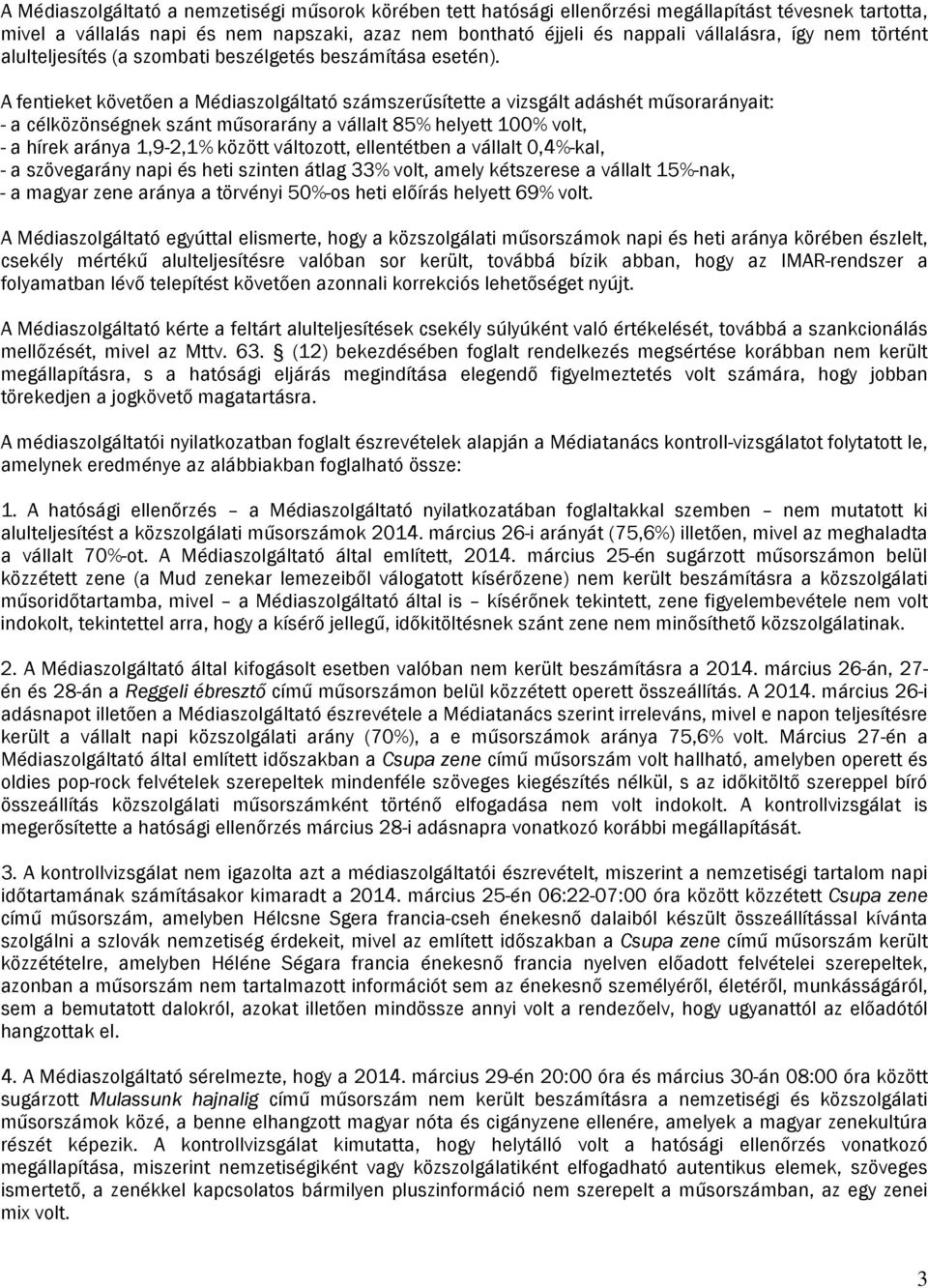 A fentieket követően a Médiaszolgáltató számszerűsítette a vizsgált adáshét műsorarányait: - a célközönségnek szánt műsorarány a vállalt 85% helyett 100% volt, - a hírek aránya 1,9-2,1% között