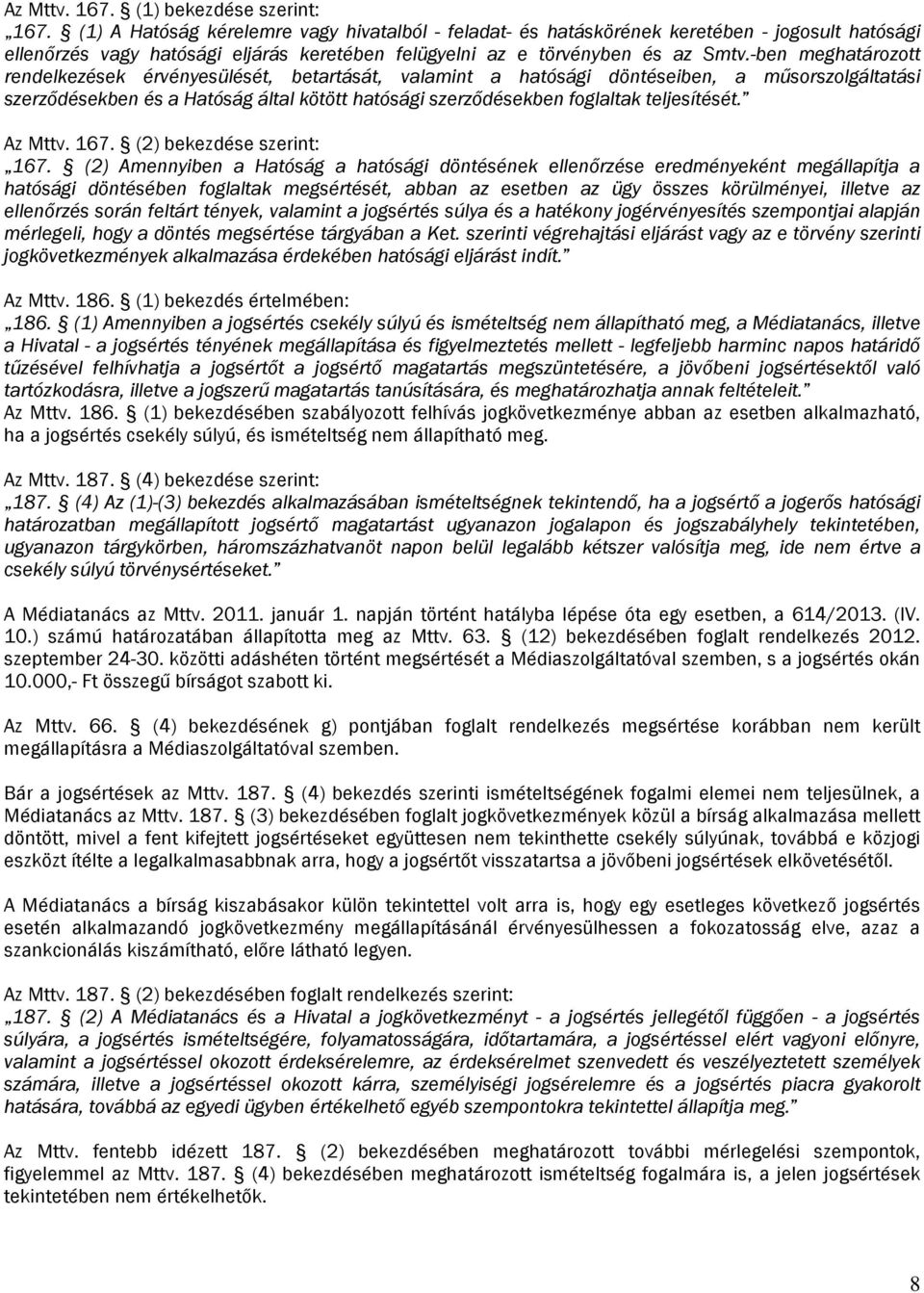 -ben meghatározott rendelkezések érvényesülését, betartását, valamint a hatósági döntéseiben, a műsorszolgáltatási szerződésekben és a Hatóság által kötött hatósági szerződésekben foglaltak