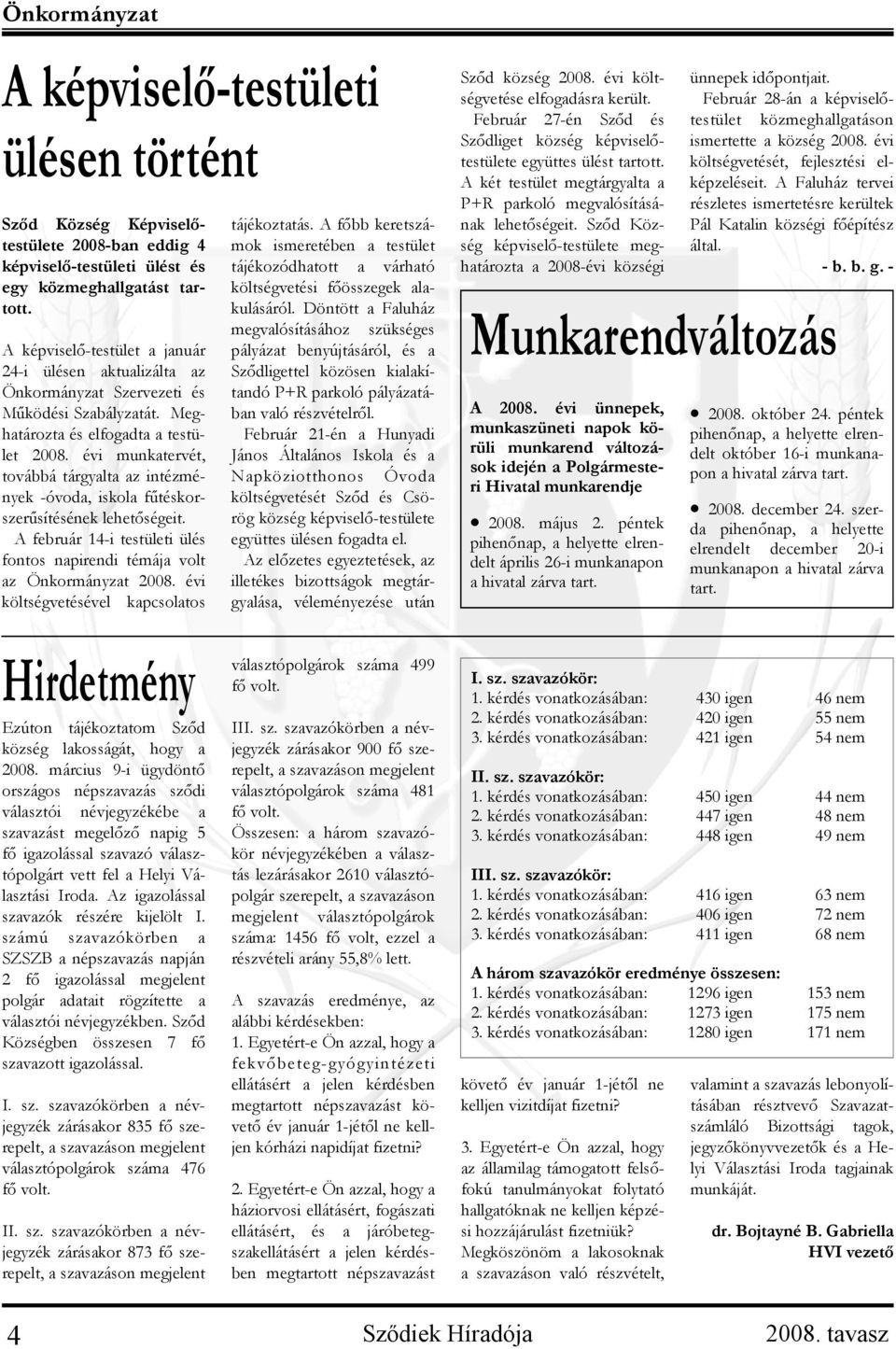 évi munkatervét, továbbá tárgyalta az intézmények -óvoda, iskola fűtéskorszerűsítésének lehetőségeit. A február 14-i testületi ülés fontos napirendi témája volt az Önkormányzat 2008.