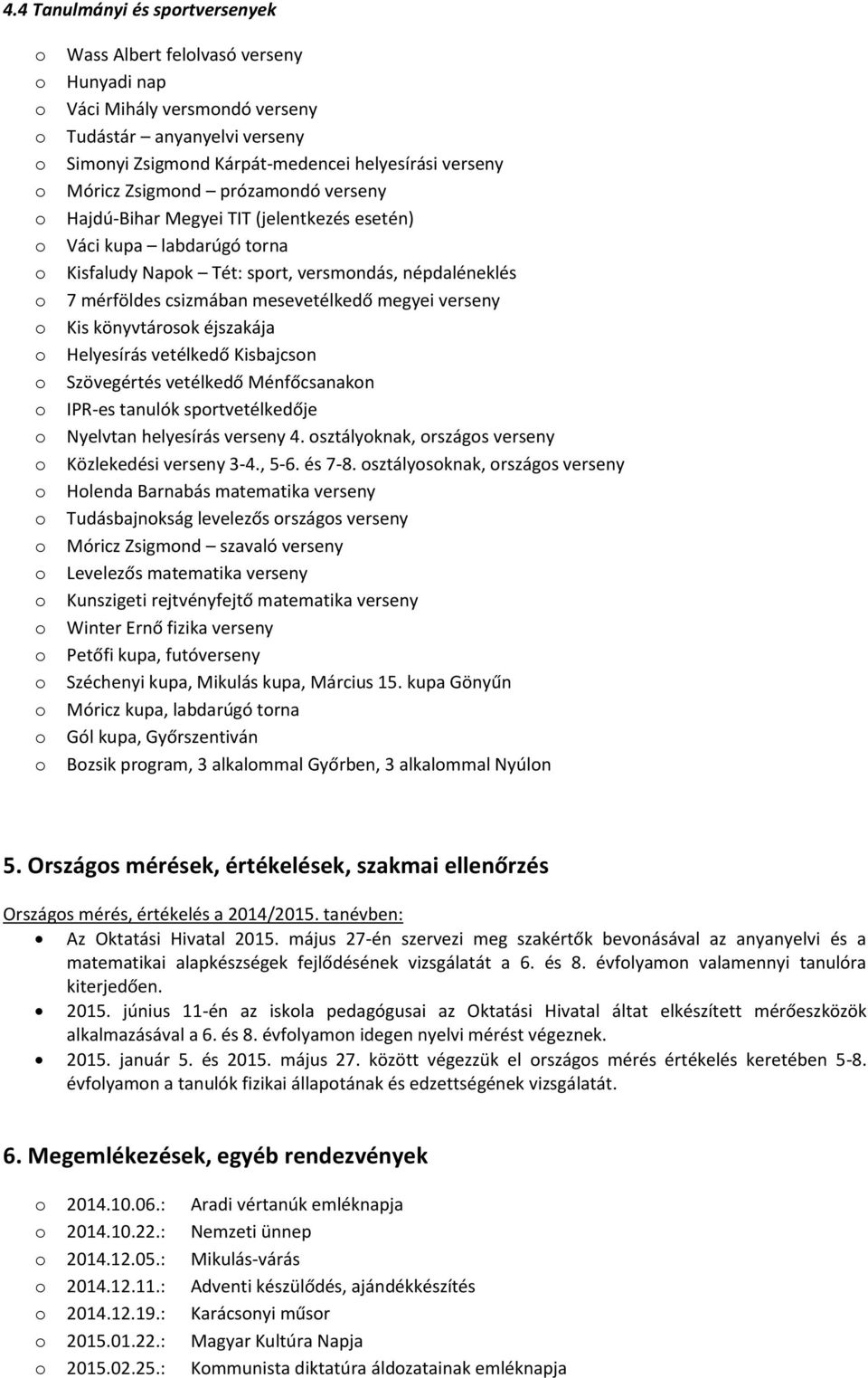 könyvtársk éjszakája Helyesírás vetélkedő Kisbajcsn Szövegértés vetélkedő Ménfőcsanakn IPR-es tanulók sprtvetélkedője Nyelvtan helyesírás verseny 4. sztályknak, rszágs verseny Közlekedési verseny 3-4.