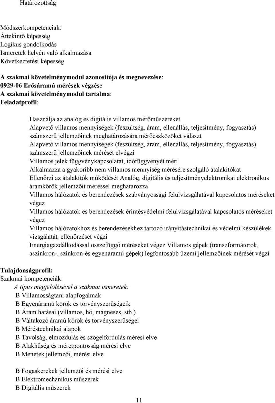 teljesítmény, fogyasztás) számszerű jellemzőinek meghatározására mérőeszközöket választ Alapvető villamos mennyiségek (feszültség, áram, ellenállás, teljesítmény, fogyasztás) számszerű jellemzőinek