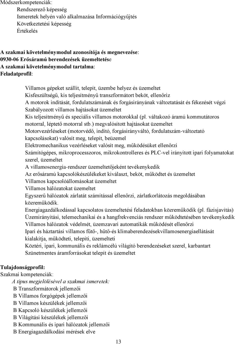 beköt, ellenőriz A motorok indítását, fordulatszámának és forgásirányának változtatását és fékezését végzi Szabályozott villamos hajtásokat üzemeltet Kis teljesítményű és speciális villamos