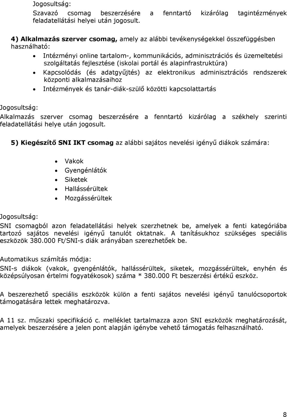 (iskolai portál és alapinfrastruktúra) Kapcsolódás (és adatgyűjtés) az elektronikus adminisztrációs rendszerek központi alkalmazásaihoz Intézmények és tanár-diák-szülő közötti kapcsolattartás