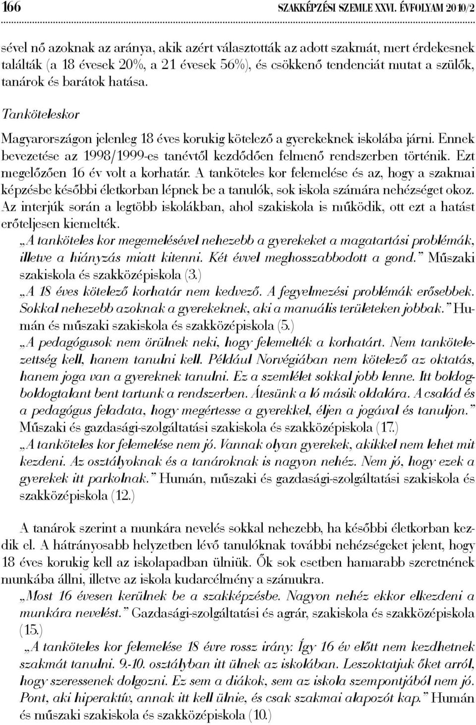 barátok hatása. Tanköteleskor Magyarországon jelenleg 18 éves korukig kötelező a gyerekeknek iskolába járni. Ennek bevezetése az 1998/1999-es tanévtől kezdődően felmenő rendszerben történik.