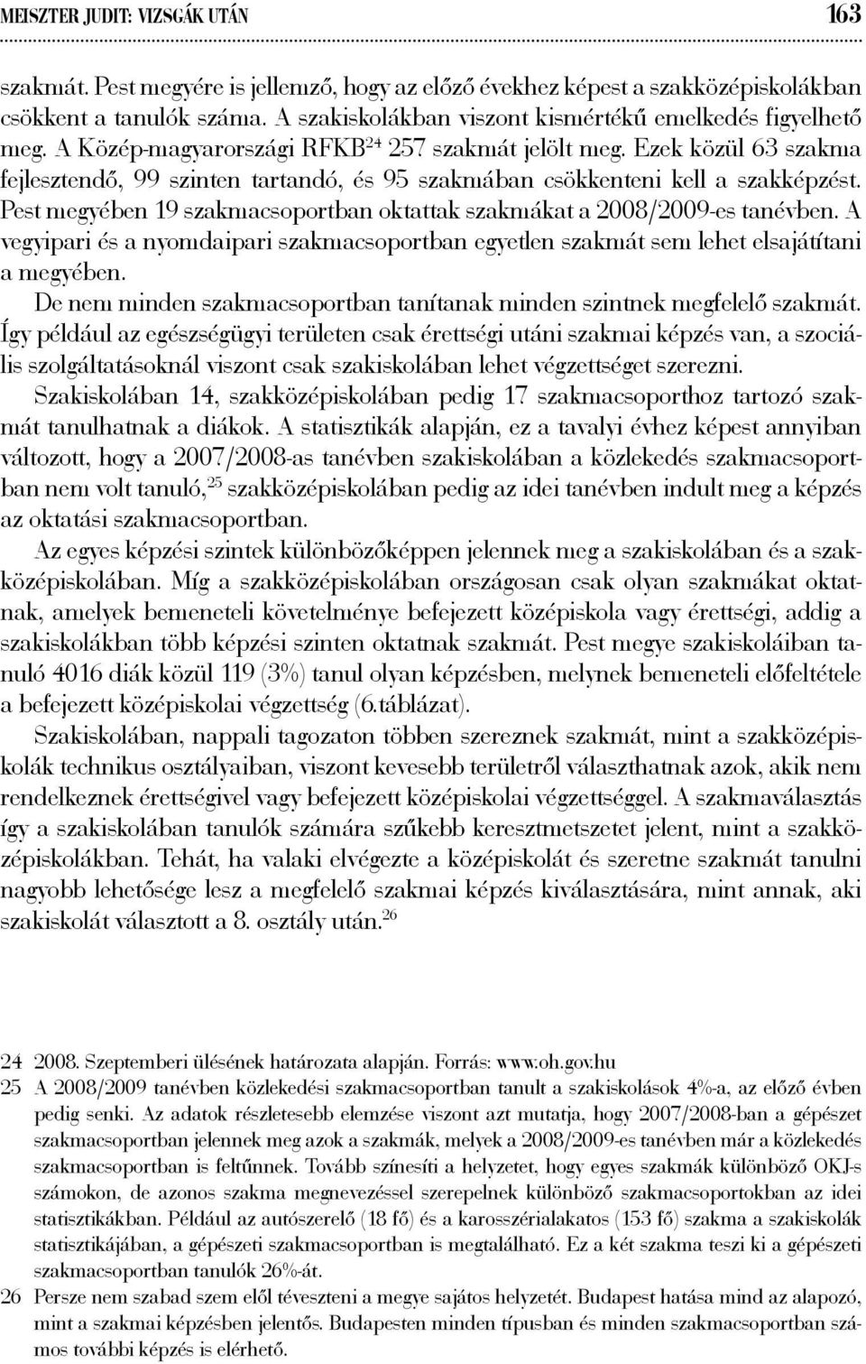 Ezek közül 63 szakma fejlesztendő, 99 szinten tartandó, és 95 szakmában csökkenteni kell a szakképzést. Pest megyében 19 szakmacsoportban oktattak szakmákat a 2008/2009-es tanévben.