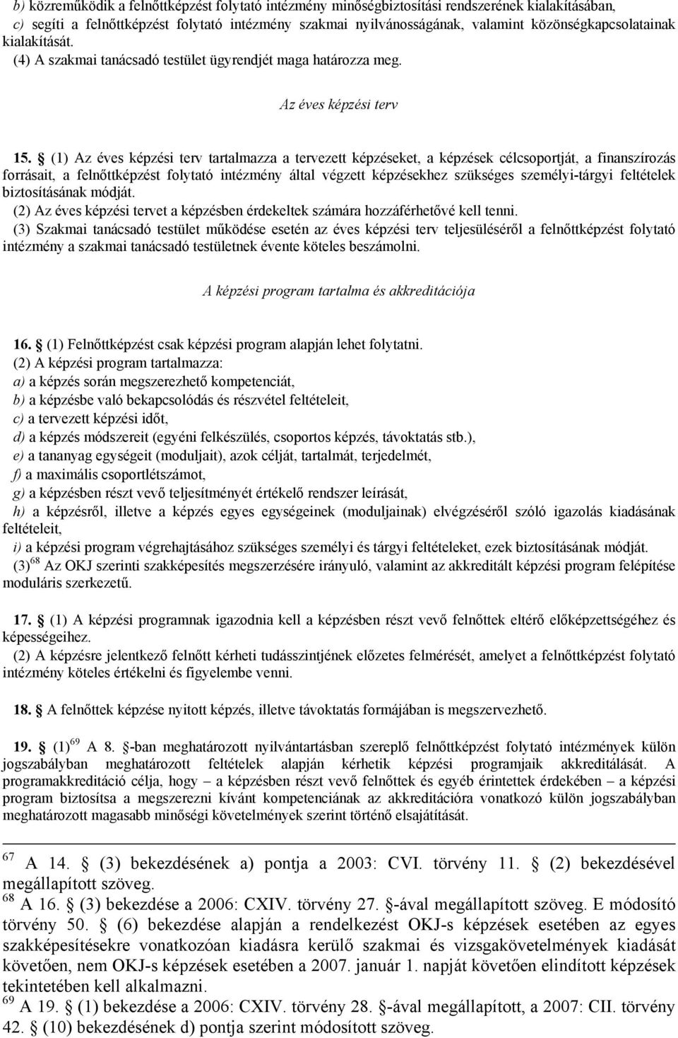 (1) Az éves képzési terv tartalmazza a tervezett képzéseket, a képzések célcsoportját, a finanszírozás forrásait, a felnőttképzést folytató intézmény által végzett képzésekhez szükséges