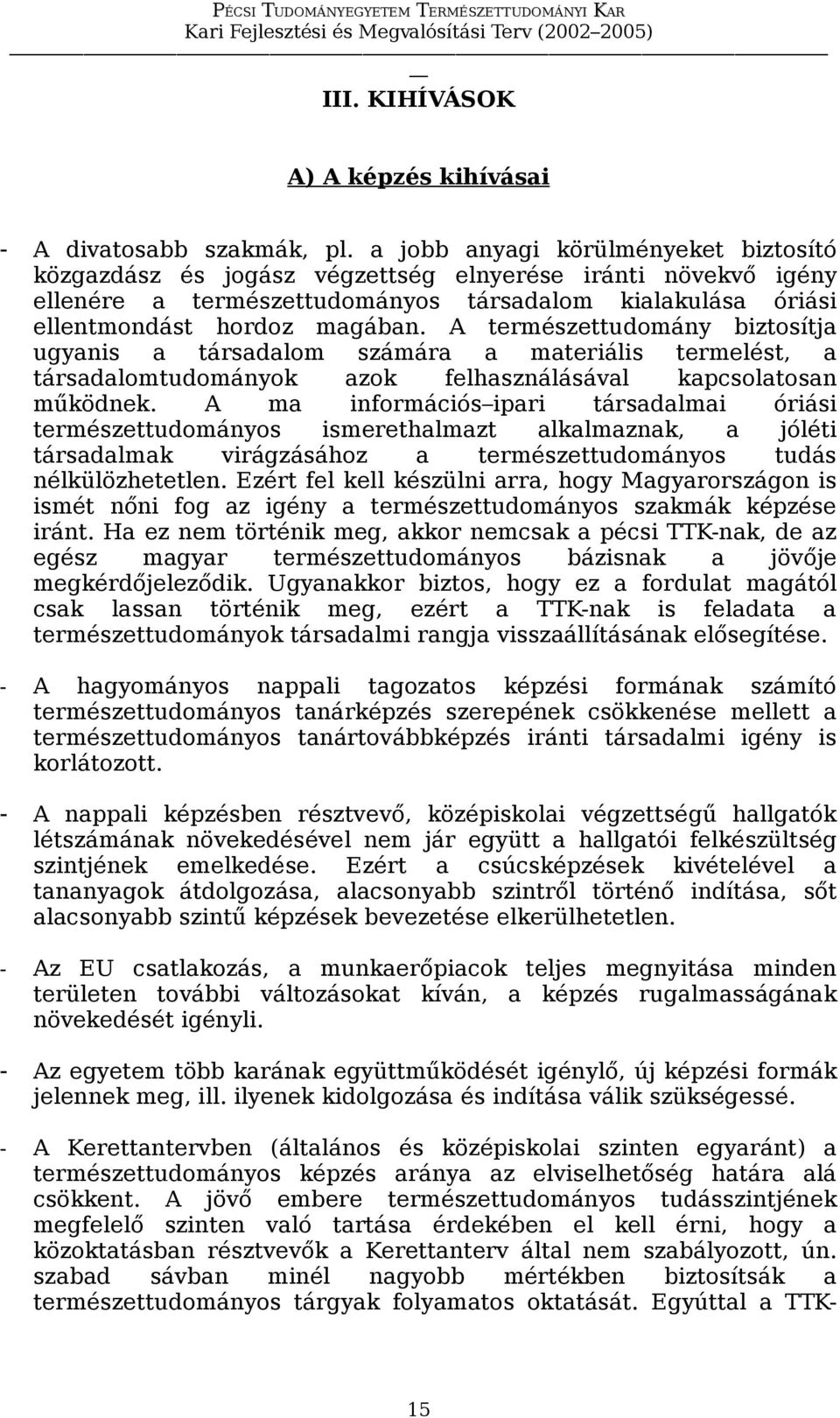 A természettudomány biztosítja ugyanis a társadalom számára a materiális termelést, a társadalomtudományok azok felhasználásával kapcsolatosan működnek.