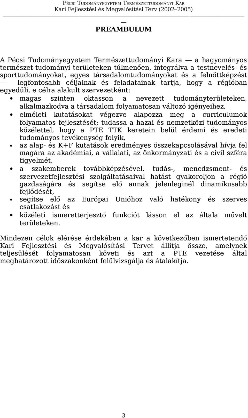 társadalom folyamatosan változó igényeihez, elméleti kutatásokat végezve alapozza meg a curriculumok folyamatos fejlesztését; tudassa a hazai és nemzetközi tudományos közélettel, hogy a PTE TTK