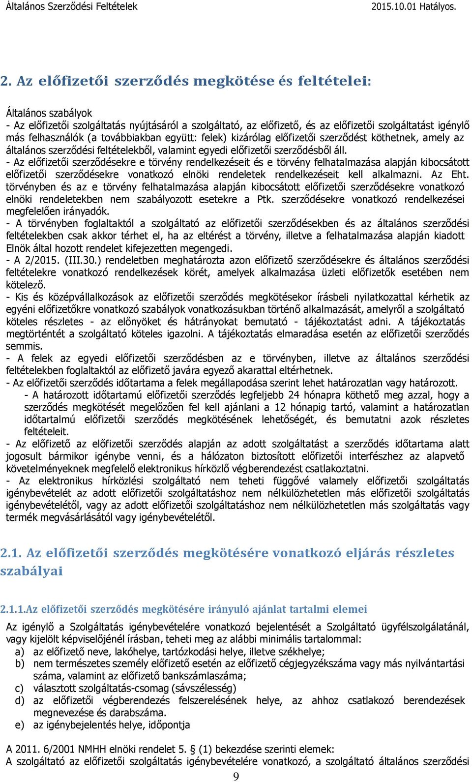 - Az előfizetői szerződésekre e törvény rendelkezéseit és e törvény felhatalmazása alapján kibocsátott előfizetői szerződésekre vonatkozó elnöki rendeletek rendelkezéseit kell alkalmazni. Az Eht.