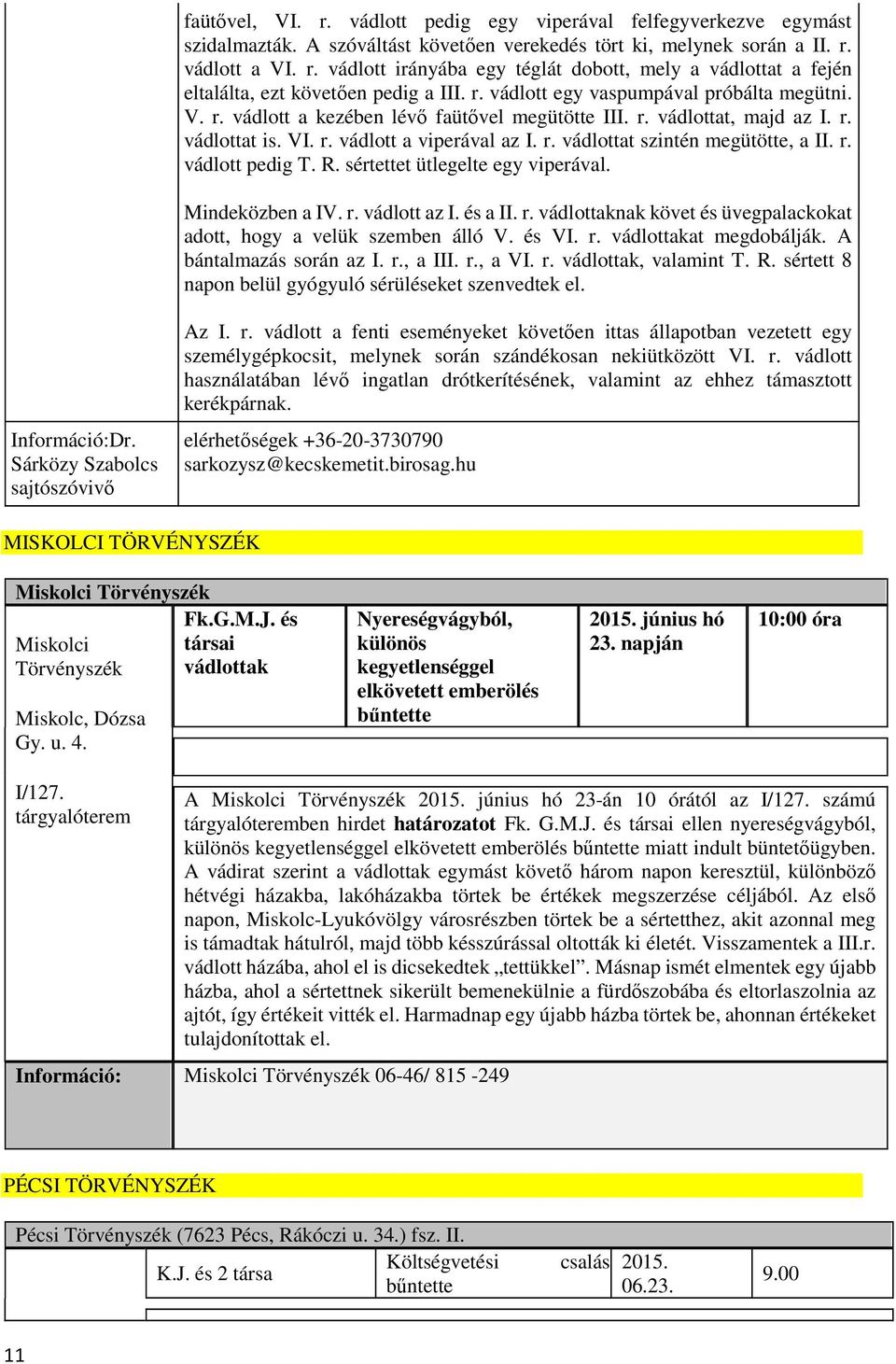 r. vádlott pedig T. R. sértettet ütlegelte egy viperával. Mindeközben a IV. r. vádlott az I. és a II. r. vádlottaknak követ és üvegpalackokat adott, hogy a velük szemben álló V. és VI. r. vádlottakat megdobálják.