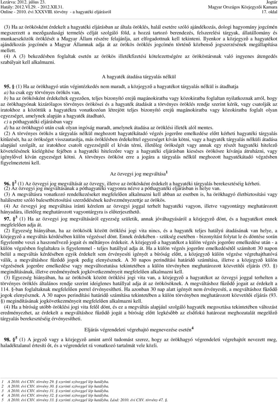 Ilyenkor a közjegyző a hagyatékot ajándékozás jogcímén a Magyar Államnak adja át az örökös öröklés jogcímén történő közbenső jogszerzésének megállapítása mellett.