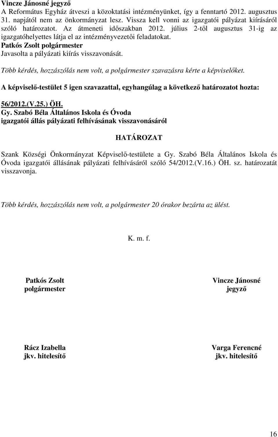 Patkós Zsolt polgármester Javasolta a pályázati kiírás visszavonását. Több kérdés, hozzászólás nem volt, a polgármester szavazásra kérte a képviselıket.