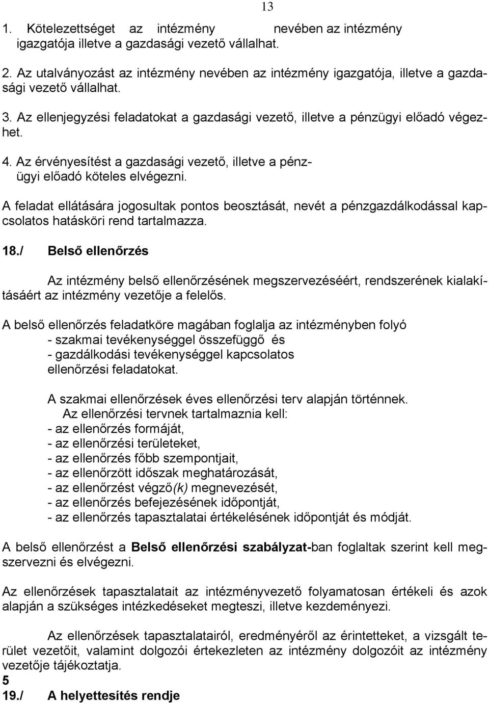 Az érvényesítést a gazdasági vezető, illetve a pénzügyi előadó köteles elvégezni. A feladat ellátására jogosultak pontos beosztását, nevét a pénzgazdálkodással kapcsolatos hatásköri rend tartalmazza.