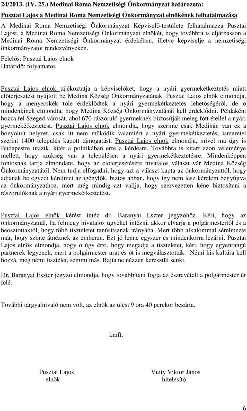 felhatalmazza Pusztai Lajost, a Medinai Roma Nemzetiségi Önkormányzat elnökét, hogy továbbra is eljárhasson a Medinai Roma Nemzetiségi Önkormányzat érdekében, illetve képviselje a nemzetiségi