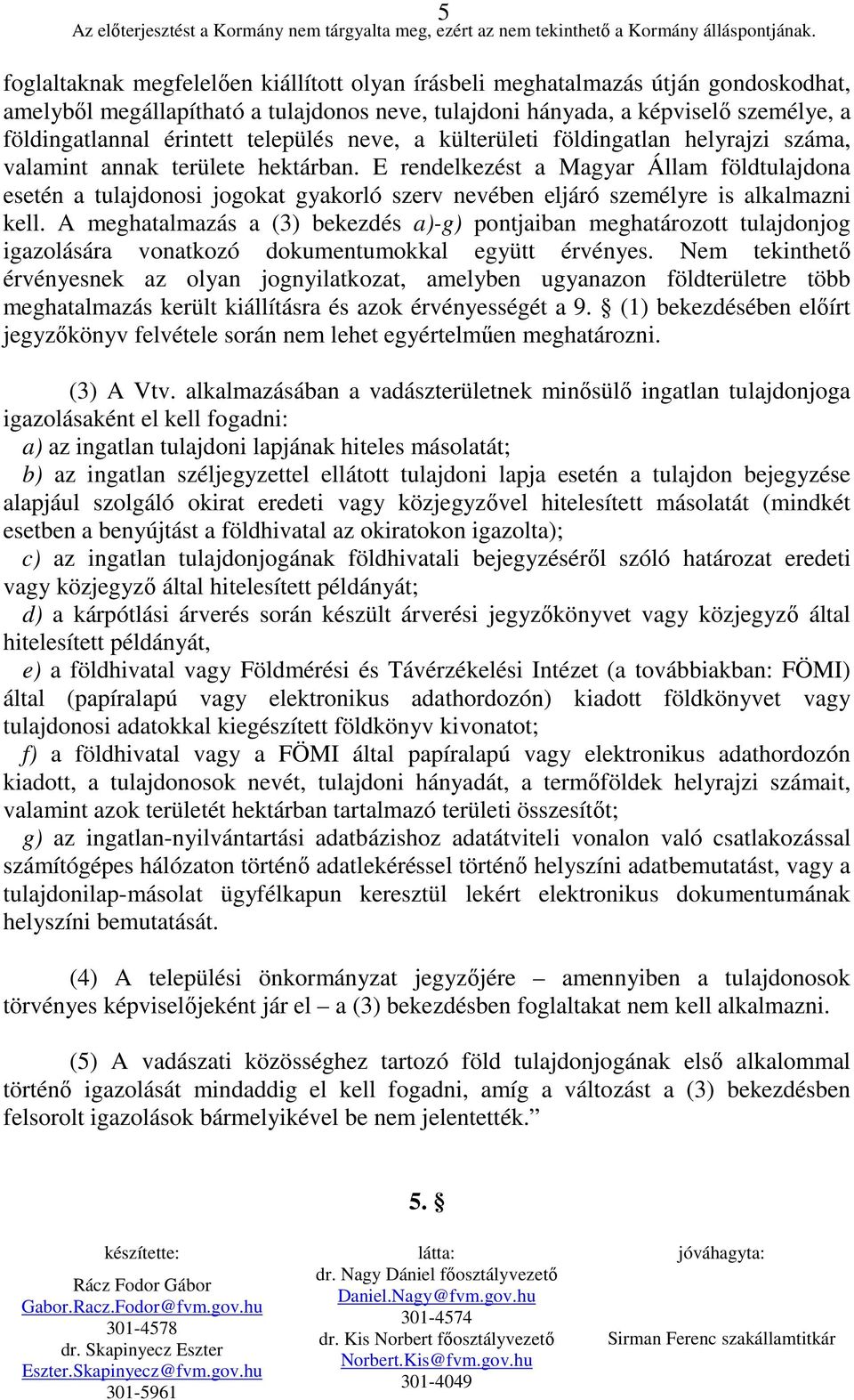 E rendelkezést a Magyar Állam földtulajdona esetén a tulajdonosi jogokat gyakorló szerv nevében eljáró személyre is alkalmazni kell.