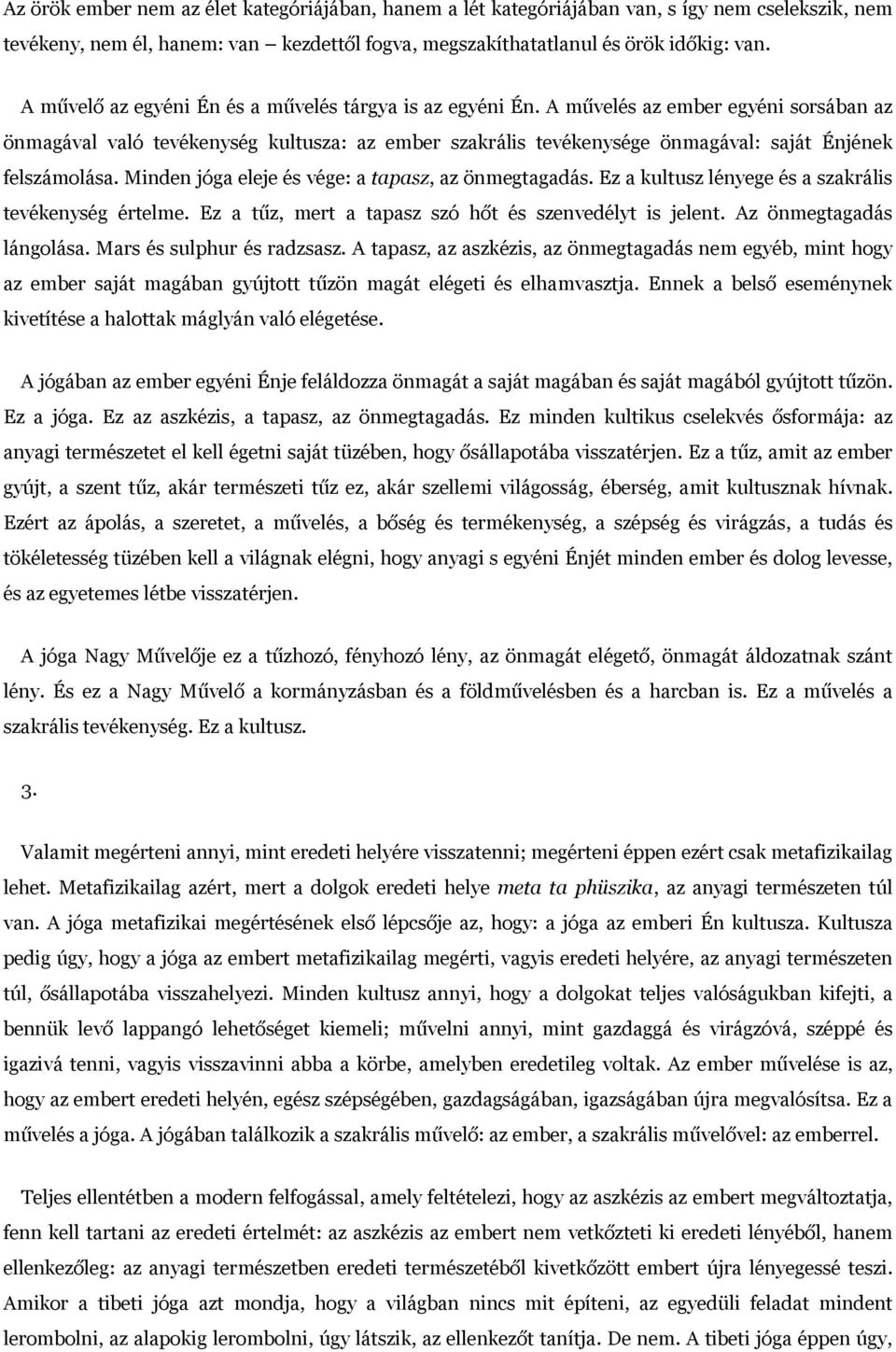 A művelés az ember egyéni sorsában az önmagával való tevékenység kultusza: az ember szakrális tevékenysége önmagával: saját Énjének felszámolása. Minden jóga eleje és vége: a tapasz, az önmegtagadás.