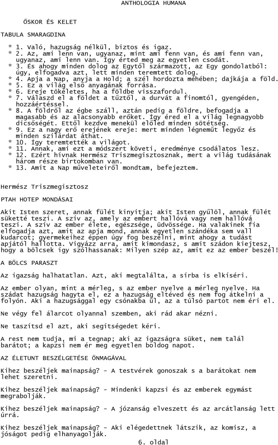 Apja a Nap, anyja a Hold; a szél hordozta méhében; dajkája a föld. * 5. Ez a világ első anyagának forrása. * 6. Ereje tökéletes, ha a földbe visszafordul. * 7.