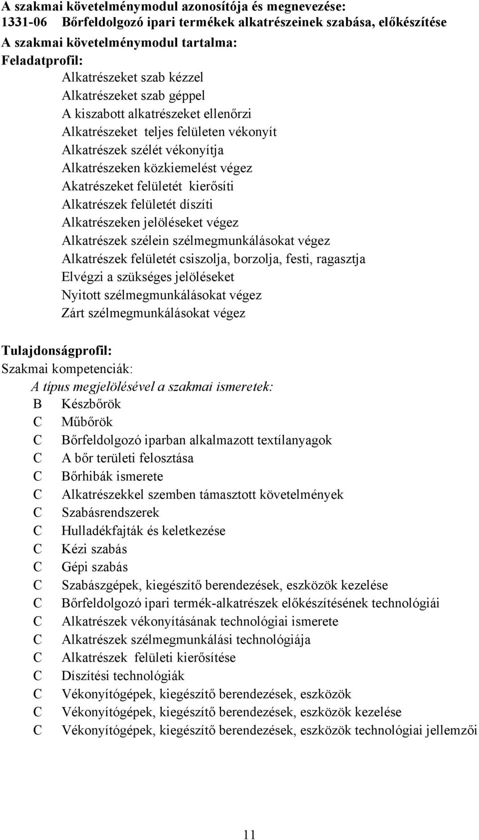 kierősíti Alkatrészek felületét díszíti Alkatrészeken jelöléseket végez Alkatrészek szélein szélmegmunkálásokat végez Alkatrészek felületét csiszolja, borzolja, festi, ragasztja Elvégzi a szükséges