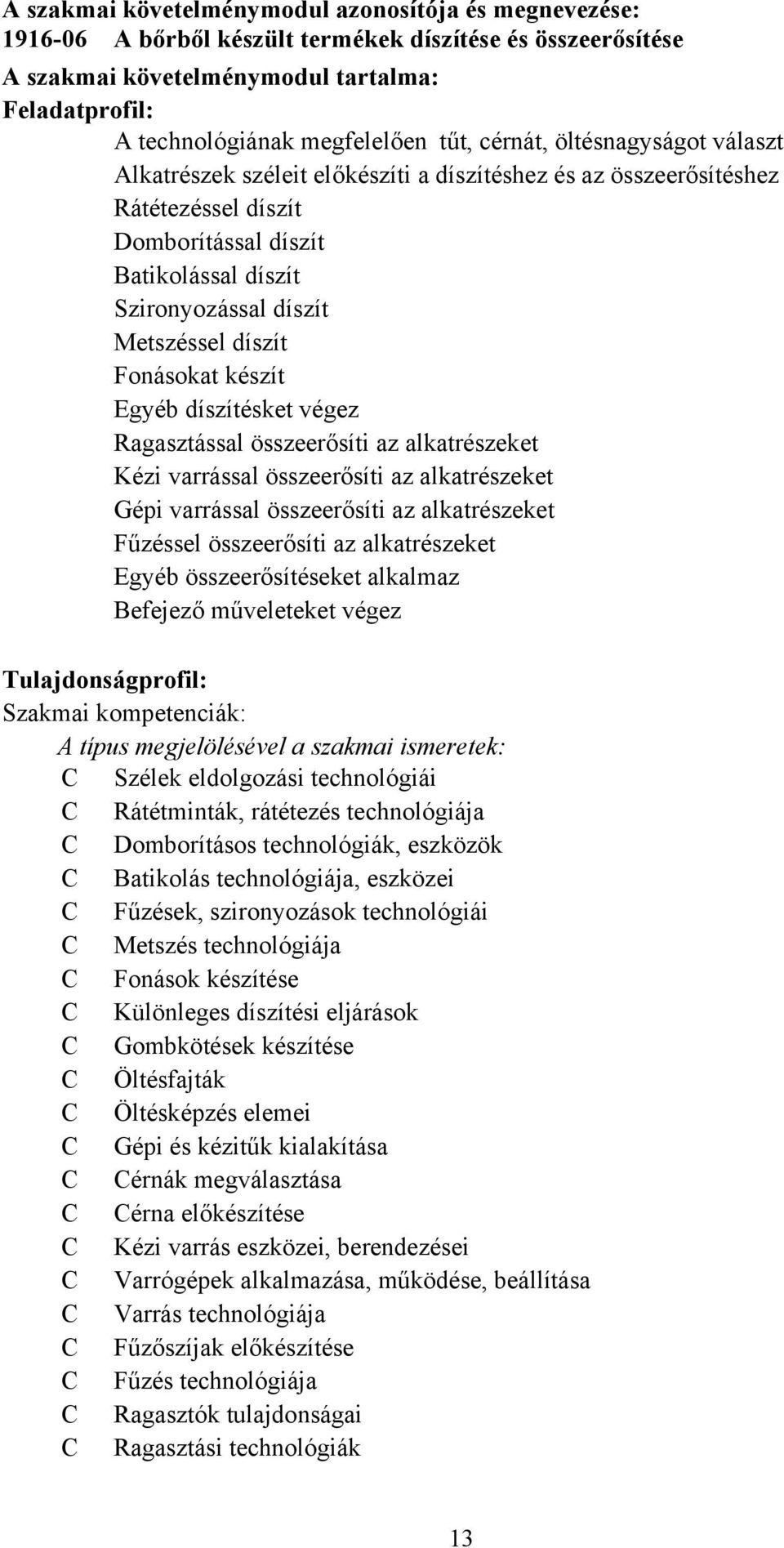 díszít Fonásokat készít Egyéb díszítésket végez Ragasztással összeerősíti az alkatrészeket Kézi varrással összeerősíti az alkatrészeket Gépi varrással összeerősíti az alkatrészeket Fűzéssel