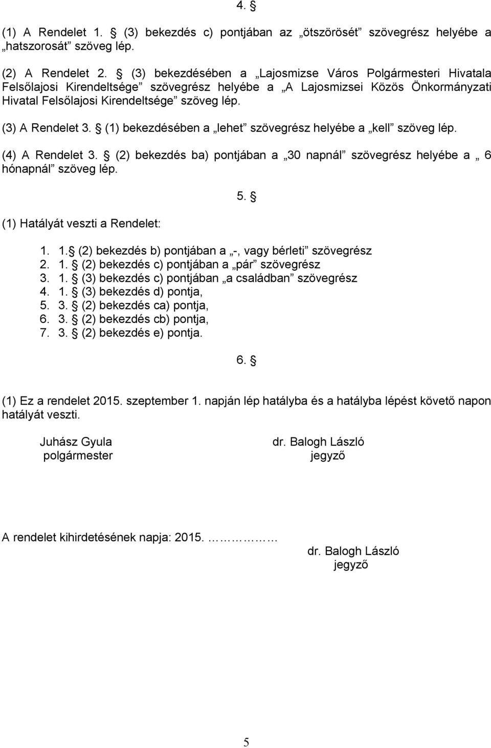 (3) A Rendelet 3. (1) bekezdésében a lehet szövegrész helyébe a kell szöveg lép. (4) A Rendelet 3. (2) bekezdés ba) pontjában a 30 napnál szövegrész helyébe a 6 hónapnál szöveg lép.