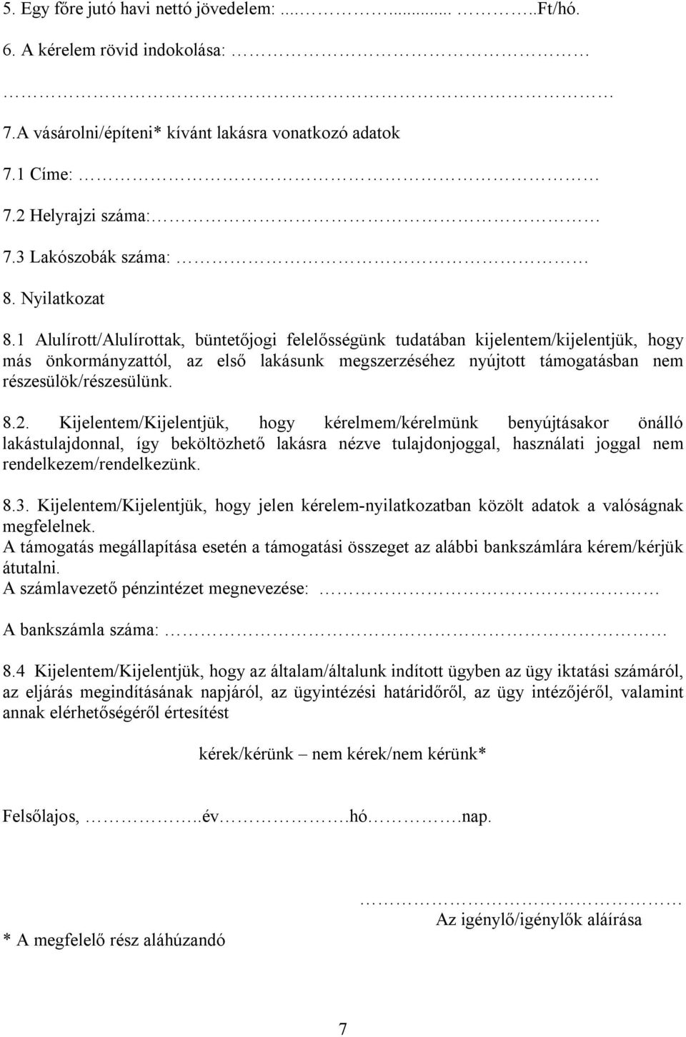 1 Alulírott/Alulírottak, büntetőjogi felelősségünk tudatában kijelentem/kijelentjük, hogy más önkormányzattól, az első lakásunk megszerzéséhez nyújtott támogatásban nem részesülök/részesülünk. 8.2.