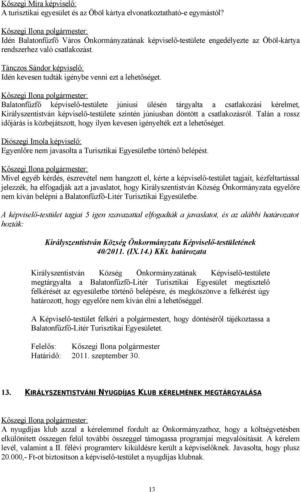 Balatonfűzfő képviselő-testülete júniusi ülésén tárgyalta a csatlakozási kérelmet, Királyszentistván képviselő-testülete szintén júniusban döntött a csatlakozásról.