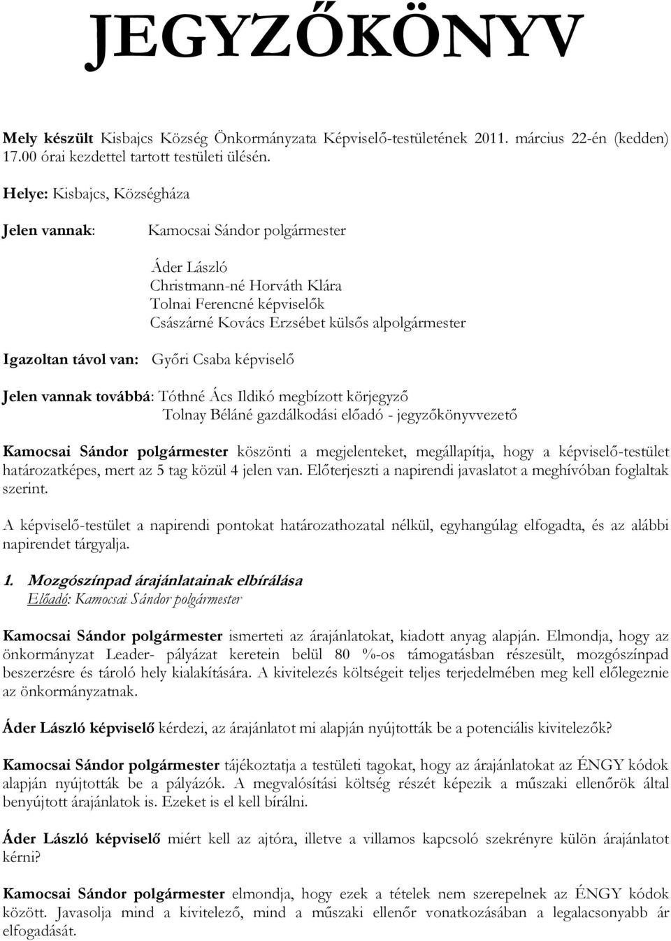 távol van: Győri Csaba képviselő Jelen vannak továbbá: Tóthné Ács Ildikó megbízott körjegyző Tolnay Béláné gazdálkodási előadó - jegyzőkönyvvezető Kamocsai Sándor polgármester köszönti a