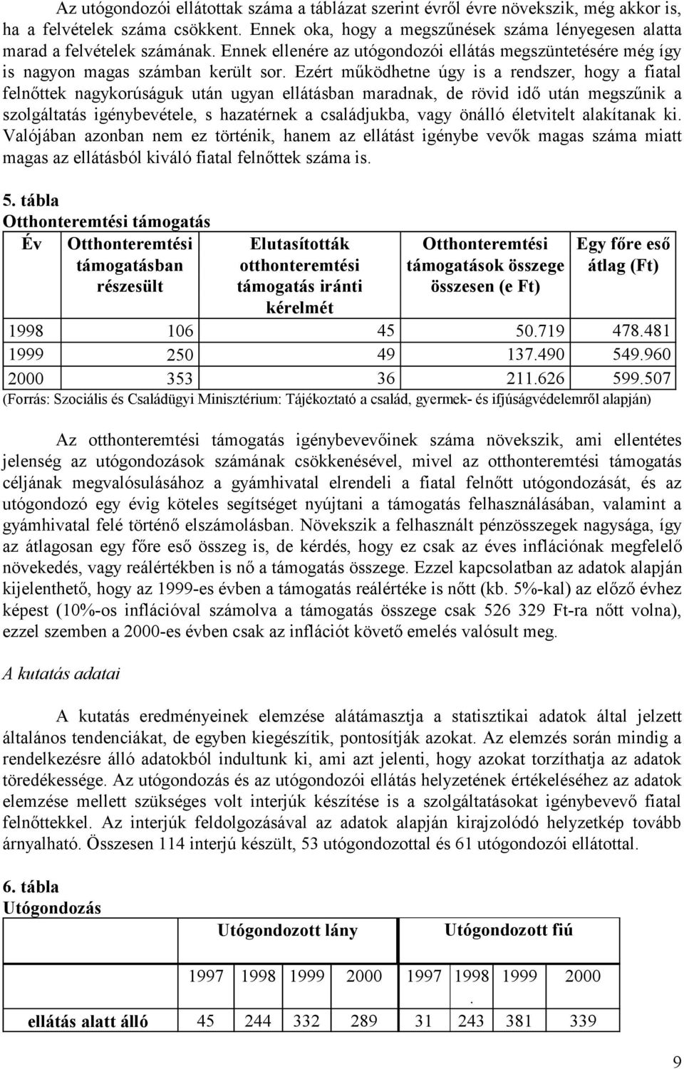 Ezért működhetne úgy is a rendszer, hogy a fiatal felnőttek nagykorúságuk után ugyan ellátásban maradnak, de rövid idő után megszűnik a szolgáltatás igénybevétele, s hazatérnek a családjukba, vagy