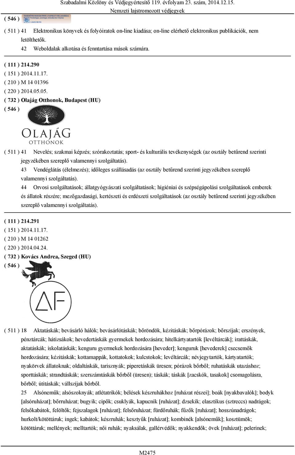 05. ( 732 ) Olajág Otthonok, Budapest (HU) ( 511 ) 41 Nevelés; szakmai képzés; szórakoztatás; sport- és kulturális tevékenységek (az osztály betűrend szerinti jegyzékében szereplő valamennyi