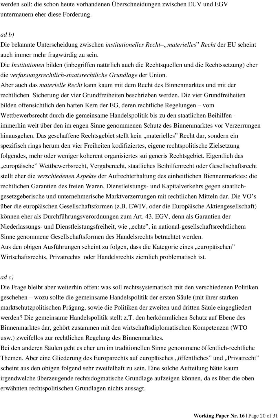 Die Institutionen bilden (inbegriffen natürlich auch die Rechtsquellen und die Rechtssetzung) eher die verfassungsrechtlich-staatsrechtliche Grundlage der Union.