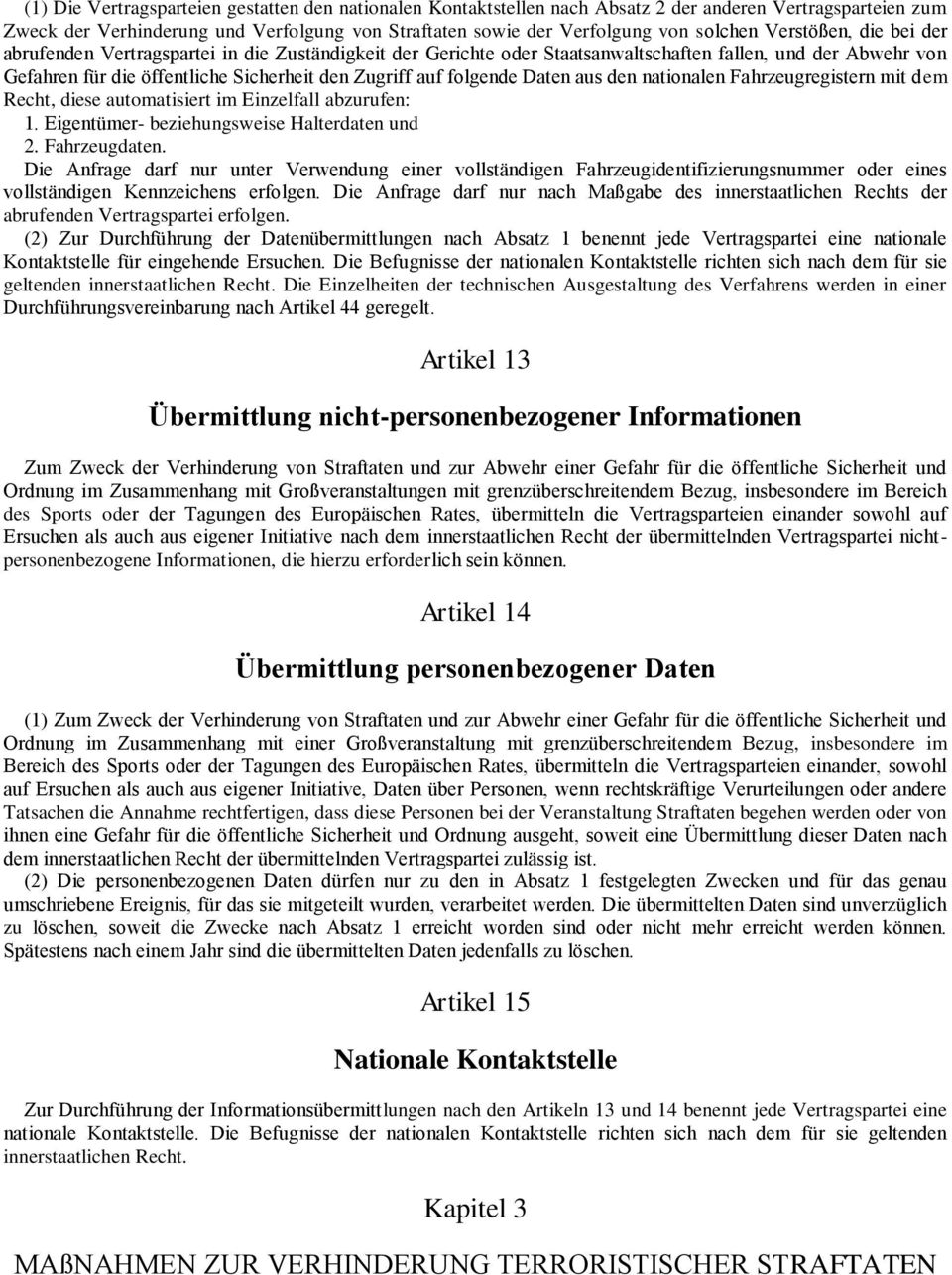 folgende Daten aus den nationalen Fahrzeugregistern mit dem Recht, diese automatisiert im Einzelfall abzurufen: 1. Eigentümer- beziehungsweise Halterdaten und 2. Fahrzeugdaten.