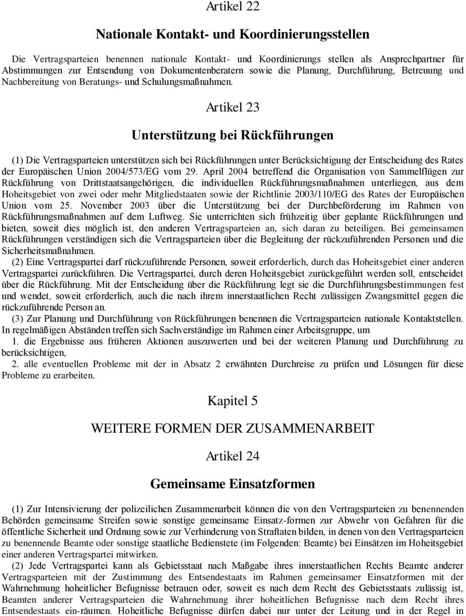 Artikel 23 Unterstützung bei Rückführungen (1) Die Vertragsparteien unterstützen sich bei Rückführungen unter Berücksichtigung der Entscheidung des Rates der Europäischen Union 2004/573/EG vom 29.