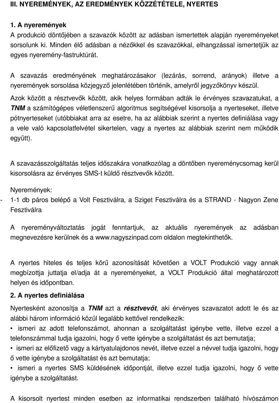 A szavazás eredményének meghatározásakor (lezárás, sorrend, arányok) illetve a nyeremények sorsolása közjegyző jelenlétében történik, amelyről jegyzőkönyv készül.