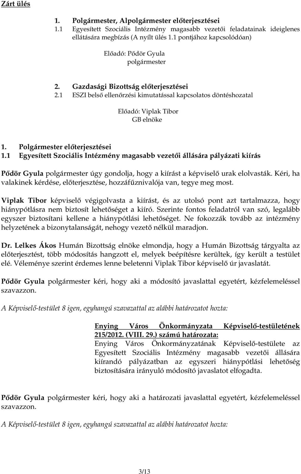 Polgármester elıterjesztései 1.1 Egyesített Szociális Intézmény magasabb vezetıi állására pályázati kiírás Pıdör Gyula polgármester úgy gondolja, hogy a kiírást a képviselı urak elolvasták.