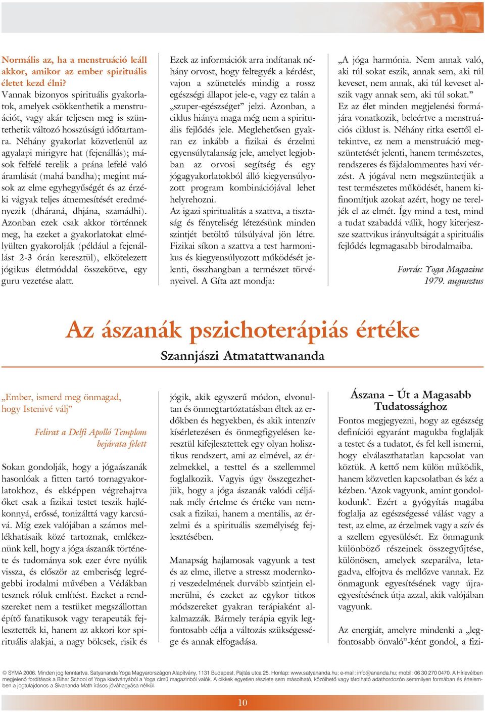 Néhány gyakorlat közvetlenül az agyalapi mirigyre hat (fejenállás); mások felfelé terelik a prána lefelé való áramlását (mahá bandha); megint mások az elme egyhegyûségét és az érzéki vágyak teljes