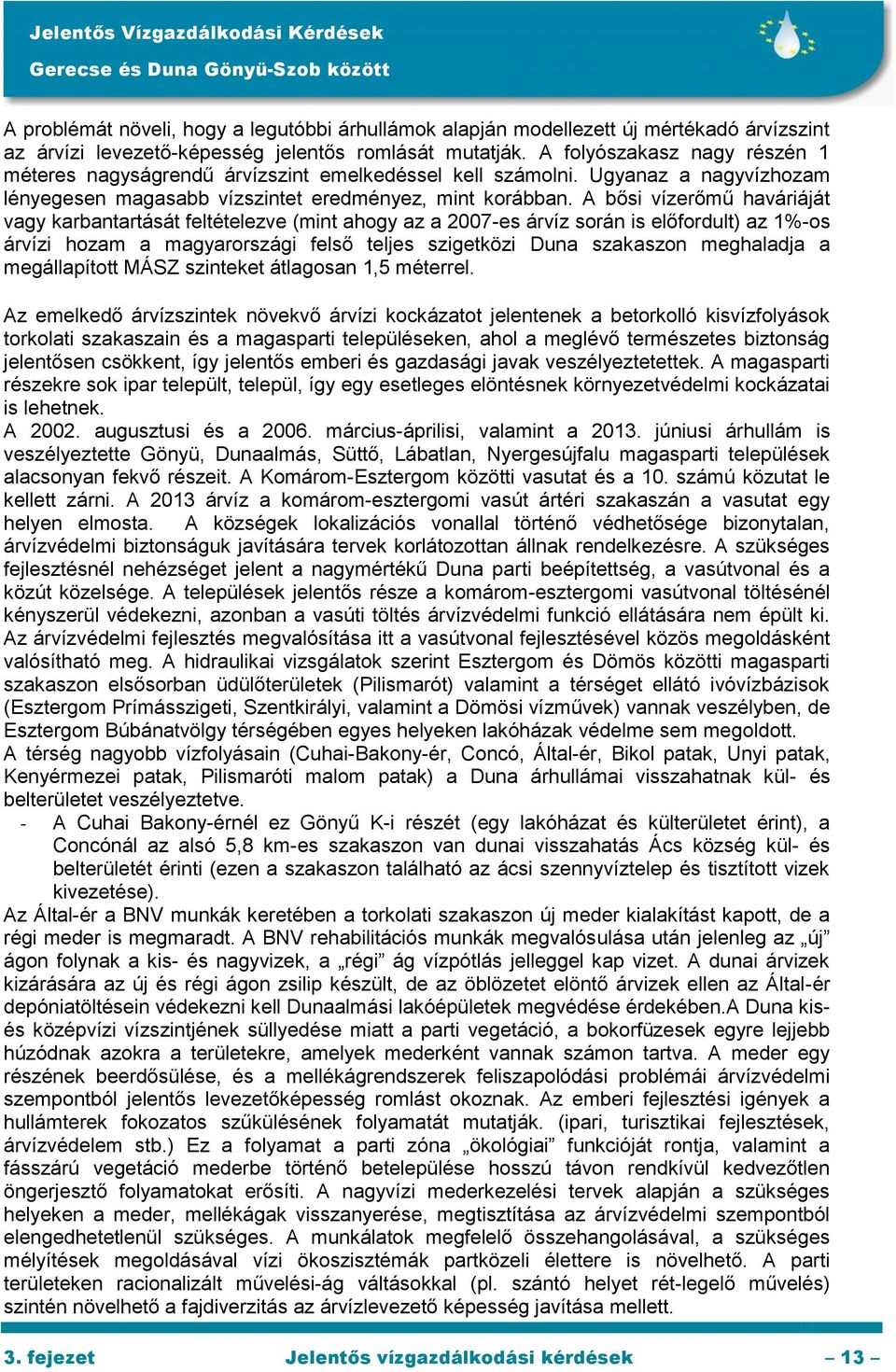 A bősi vízerőmű haváriáját vagy karbantartását feltételezve (mint ahogy az a 2007-es árvíz során is előfordult) az 1%-os árvízi hozam a magyarországi felső teljes szigetközi Duna szakaszon meghaladja