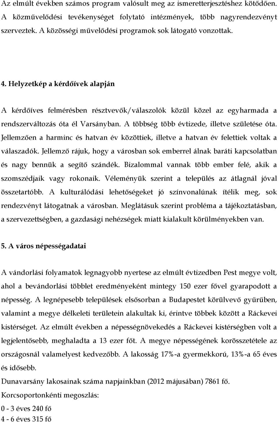 A többség több évtizede, illetve születése óta. Jellemzően a harminc és hatvan év közöttiek, illetve a hatvan év felettiek voltak a válaszadók.